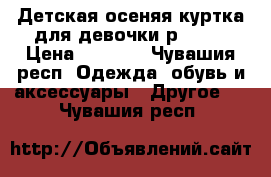 Детская осеняя куртка для девочки р38-40 › Цена ­ 1 000 - Чувашия респ. Одежда, обувь и аксессуары » Другое   . Чувашия респ.